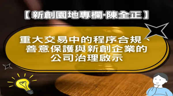 【新創園地專欄-陳全正】重大交易中的程序合規、善意保護與新創企業的公司治理啟示