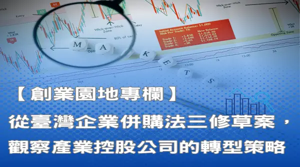 【新創園地專欄-黃沛聲】從臺灣企業併購法三修草案，觀察產業控股公司的轉型策略